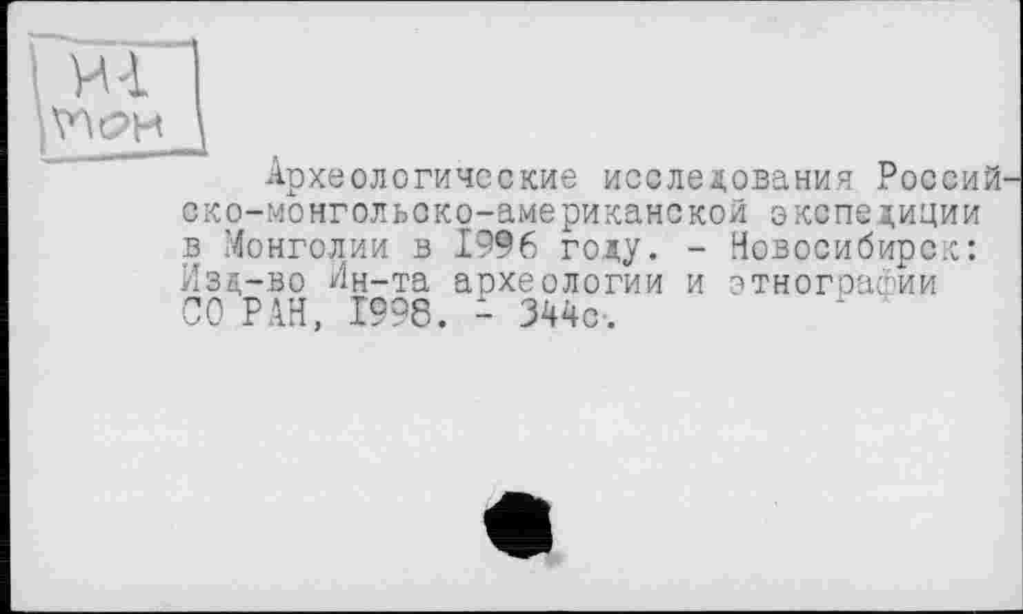 ﻿Археологические исследования Россий ско-монгольоко-американской экспедиции в Монголии в 1996 году. - Новосибирск: Изд-во Ин-та археологии и этнографии СО РАН, 1998. - 344с.